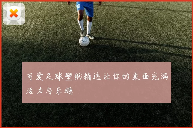 可爱足球壁纸精选让你的桌面充满活力与乐趣