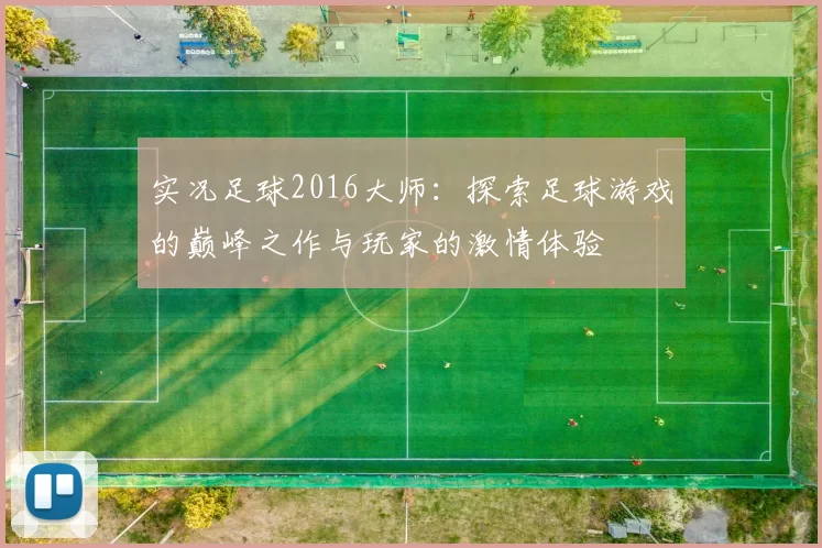 实况足球2016大师：探索足球游戏的巅峰之作与玩家的激情体验