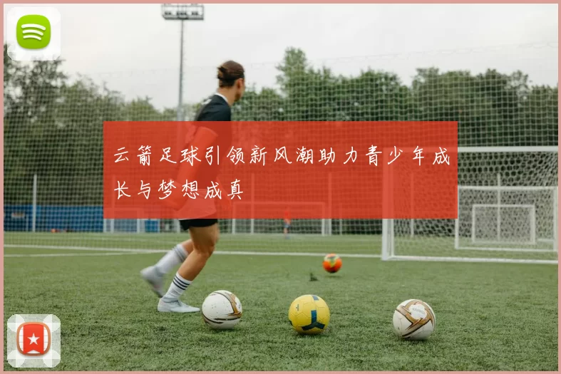 云箭足球引领新风潮助力青少年成长与梦想成真